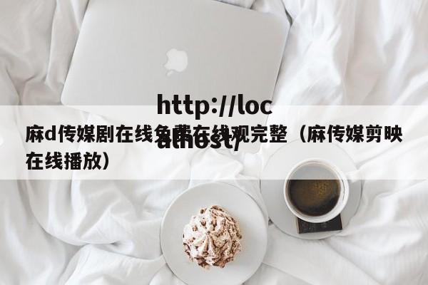 麻d传媒剧在线免费在线观完整（麻传媒剪映在线播放）